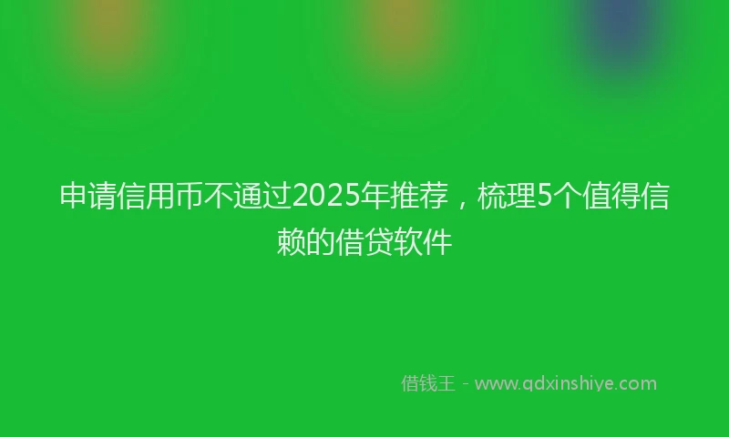申请信用币不通过2025年推荐，梳理5个值得信赖的借贷软件