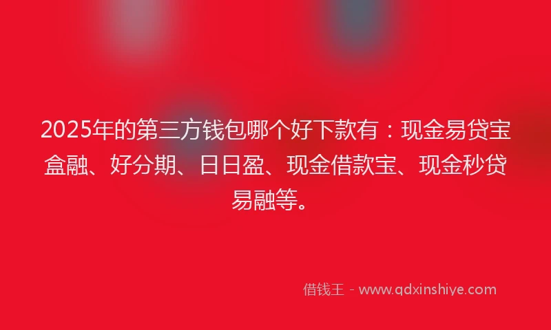 2025年的第三方钱包哪个好下款有：现金易贷宝盒融、好分期、日日盈、现金借款宝、现金秒贷易融等。