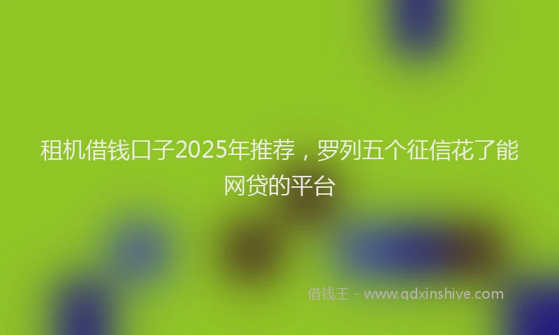 租机借钱口子2025年推荐，罗列五个征信花了能网贷的平台