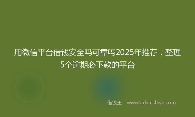 用微信平台借钱安全吗可靠吗2025年推荐，整理5个逾期必下款的平台