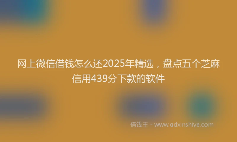 网上微信借钱怎么还2025年精选，盘点五个芝麻信用439分下款的软件