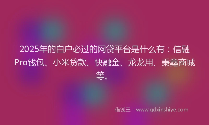 2025年的白户必过的网贷平台是什么有：信融Pro钱包、小米贷款、快融金、龙龙用、秉鑫商城等。