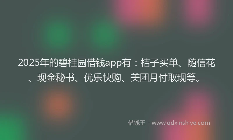 2025年的碧桂园借钱app有：桔子买单、随信花、现金秘书、优乐快购、美团月付取现等。