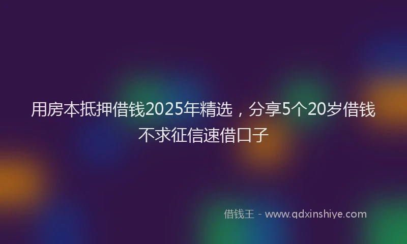 用房本抵押借钱2025年精选，分享5个20岁借钱不求征信速借口子