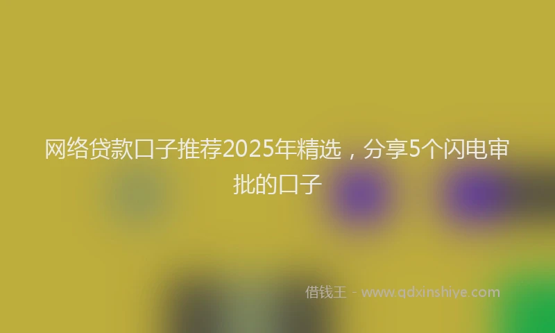 网络贷款口子推荐2025年精选，分享5个闪电审批的口子