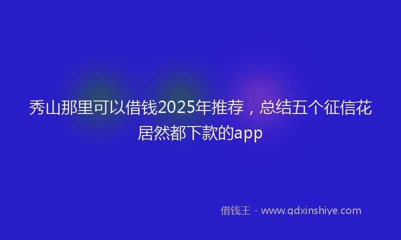 秀山那里可以借钱2025年推荐，总结五个征信花居然都下款的app