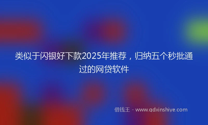 类似于闪银好下款2025年推荐，归纳五个秒批通过的网贷软件