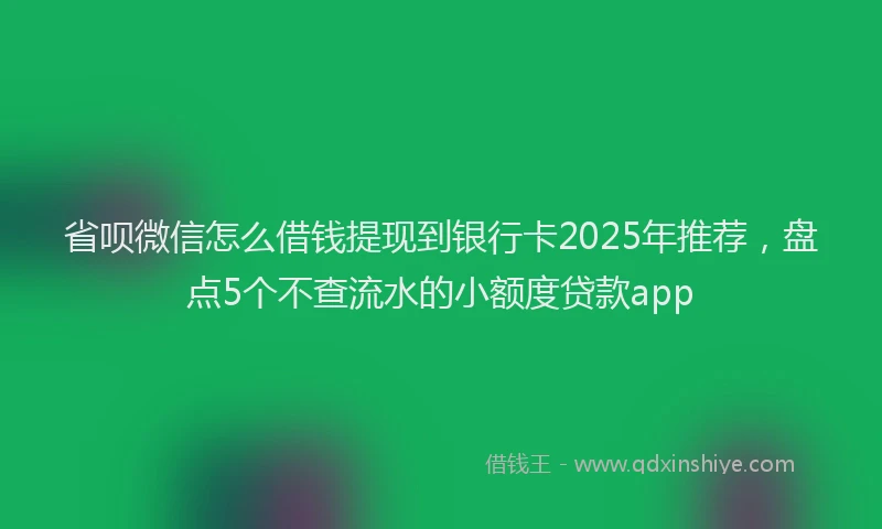 省呗微信怎么借钱提现到银行卡2025年推荐，盘点5个不查流水的小额度贷款app