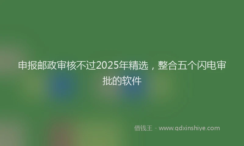 申报邮政审核不过2025年精选，整合五个闪电审批的软件