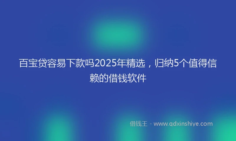 百宝贷容易下款吗2025年精选，归纳5个值得信赖的借钱软件