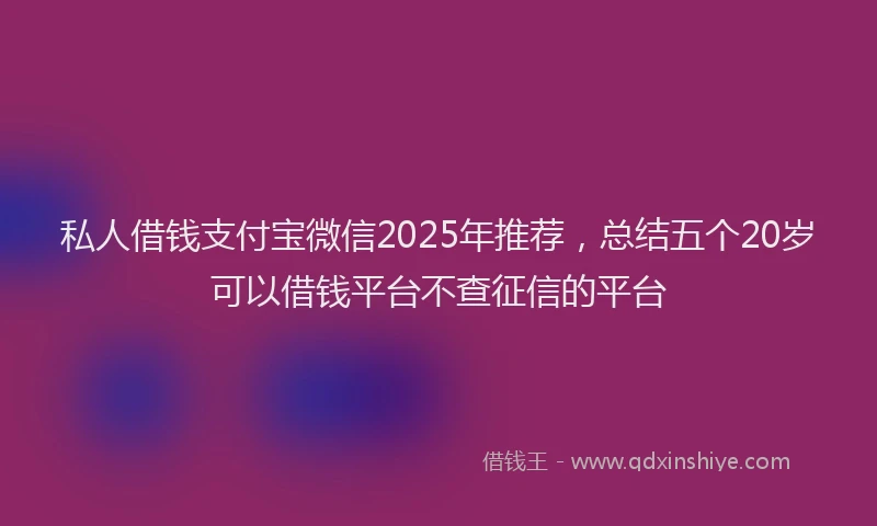 私人借钱支付宝微信2025年推荐，总结五个20岁可以借钱平台不查征信的平台