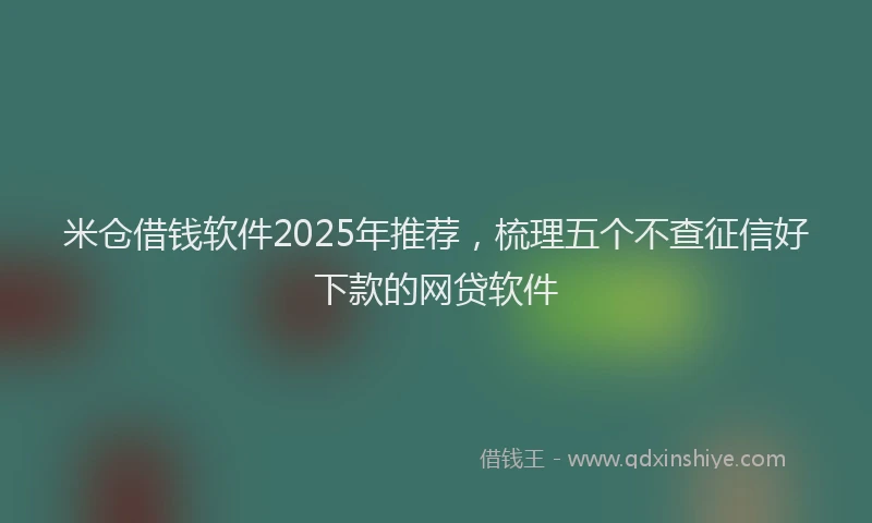 米仓借钱软件2025年推荐，梳理五个不查征信好下款的网贷软件