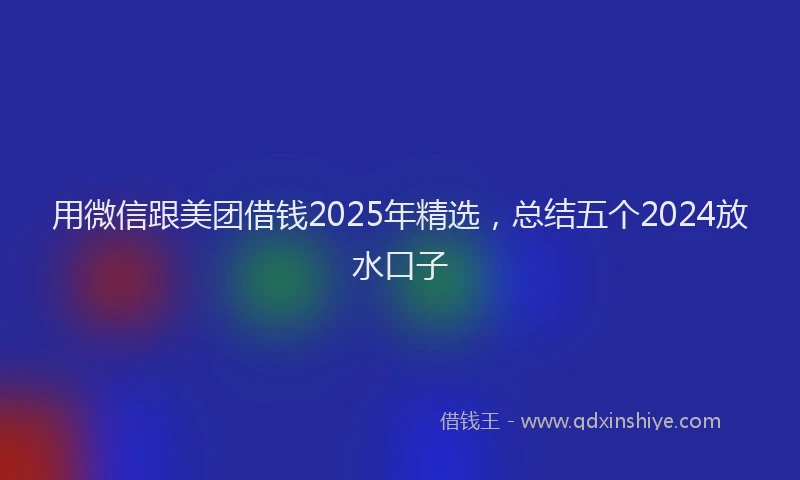 用微信跟美团借钱2025年精选，总结五个2024放水口子