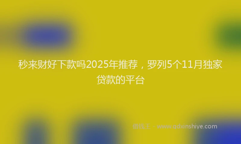 秒来财好下款吗2025年推荐，罗列5个11月独家贷款的平台