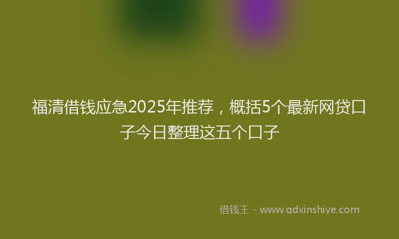 福清借钱应急2025年推荐，概括5个最新网贷口子今日整理这五个口子