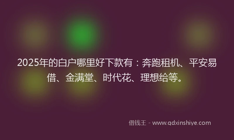 2025年的白户哪里好下款有：奔跑租机、平安易借、金满堂、时代花、理想给等。