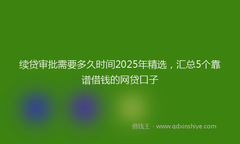 续贷审批需要多久时间2025年精选，汇总5个靠谱借钱的网贷口子