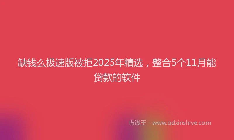 缺钱么极速版被拒2025年精选，整合5个11月能贷款的软件