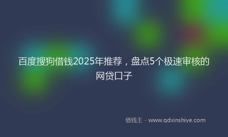 百度搜狗借钱2025年推荐，盘点5个极速审核的网贷口子