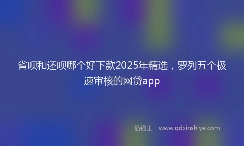 省呗和还呗哪个好下款2025年精选，罗列五个极速审核的网贷app