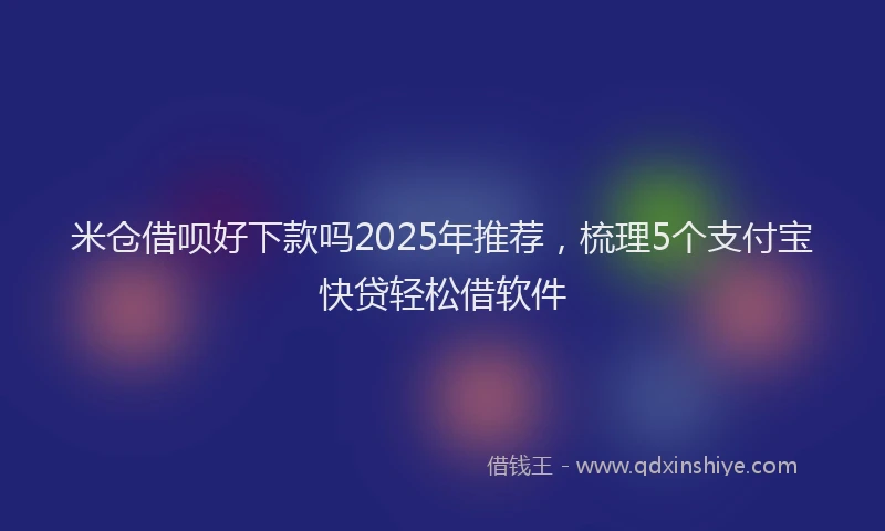 米仓借呗好下款吗2025年推荐，梳理5个支付宝快贷轻松借软件