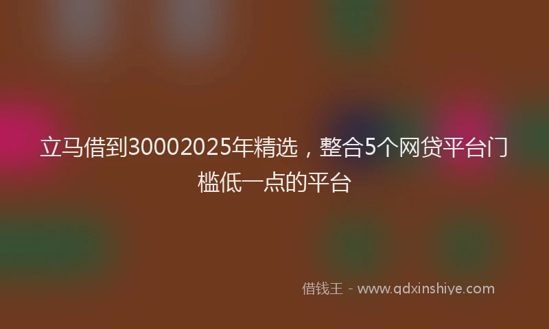 立马借到30002025年精选，整合5个网贷平台门槛低一点的平台