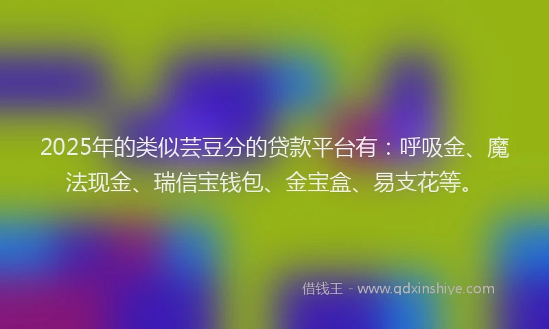 2025年的类似芸豆分的贷款平台有：呼吸金、魔法现金、瑞信宝钱包、金宝盒、易支花等。
