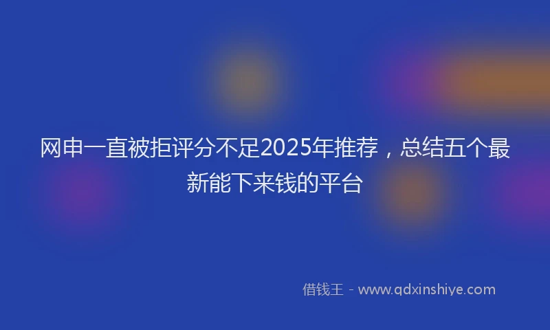 网申一直被拒评分不足2025年推荐，总结五个最新能下来钱的平台