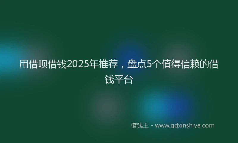 用借呗借钱2025年推荐，盘点5个值得信赖的借钱平台