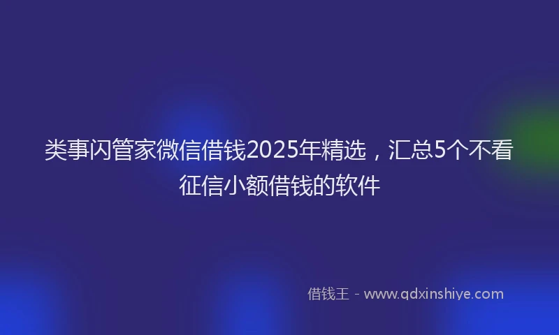 类事闪管家微信借钱2025年精选，汇总5个不看征信小额借钱的软件
