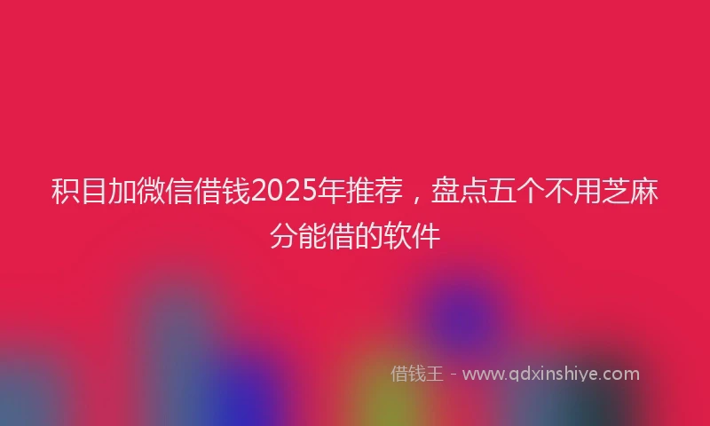积目加微信借钱2025年推荐，盘点五个不用芝麻分能借的软件