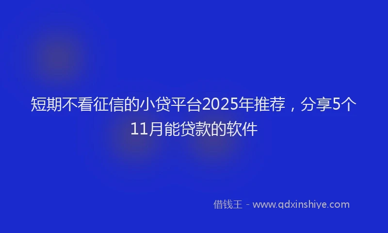 短期不看征信的小贷平台2025年推荐，分享5个11月能贷款的软件