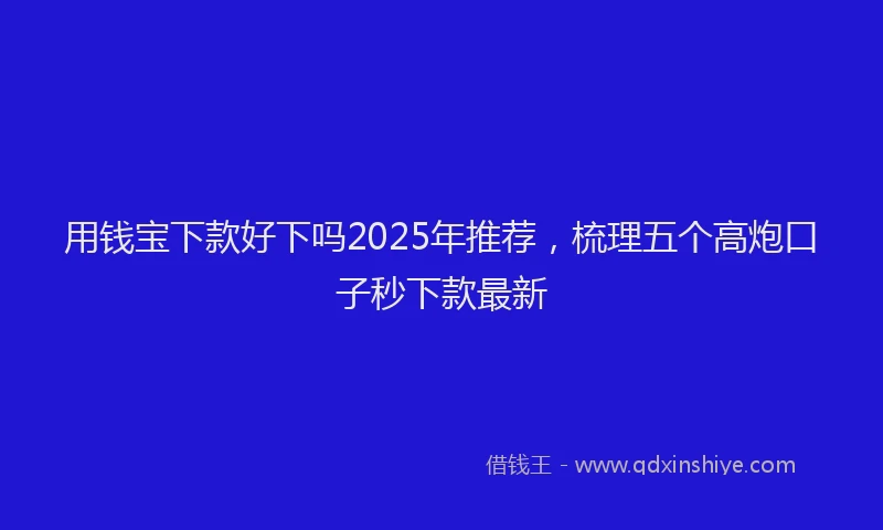 用钱宝下款好下吗2025年推荐，梳理五个高炮口子秒下款最新