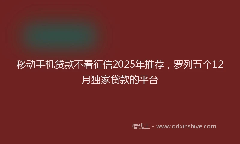 移动手机贷款不看征信2025年推荐，罗列五个12月独家贷款的平台