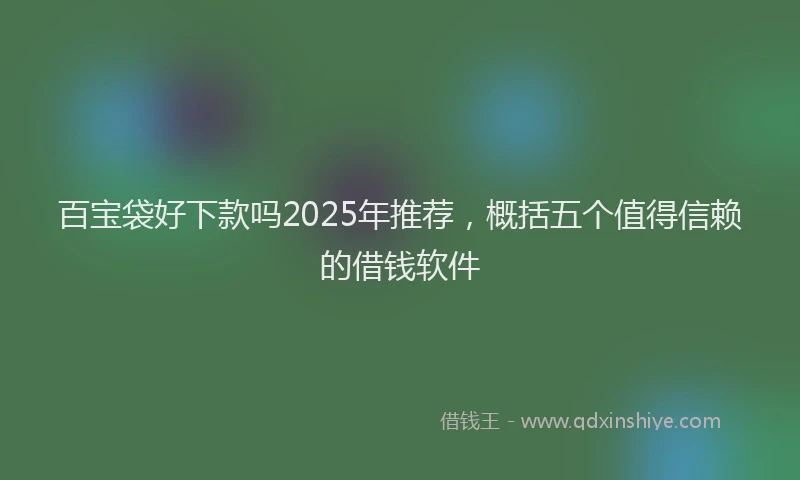 百宝袋好下款吗2025年推荐，概括五个值得信赖的借钱软件