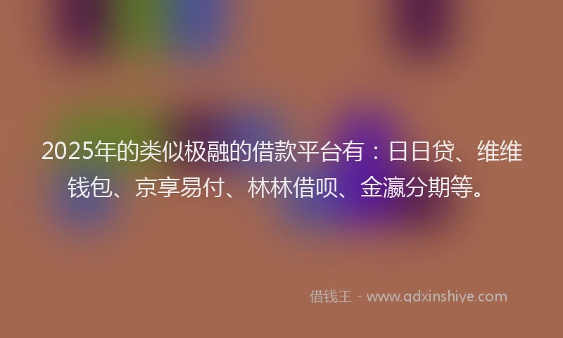 2025年的类似极融的借款平台有：日日贷、维维钱包、京享易付、林林借呗、金瀛分期等。