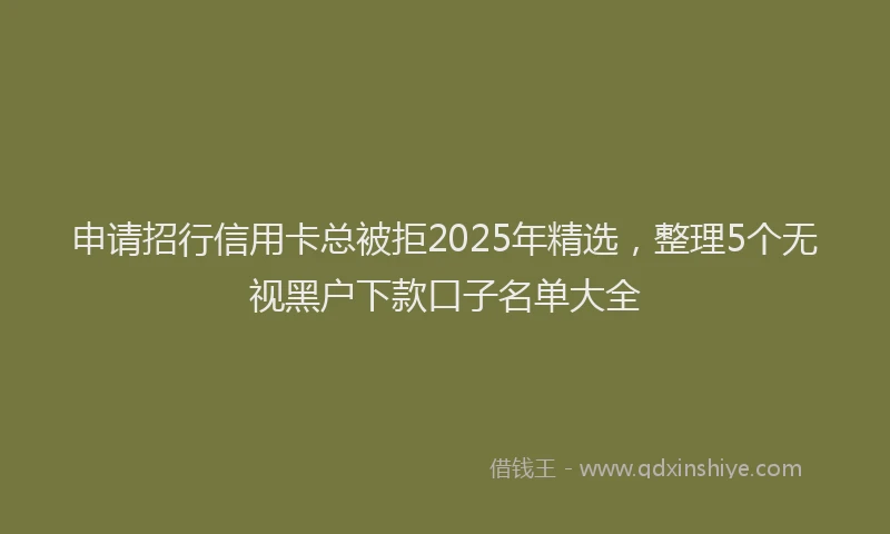 申请招行信用卡总被拒2025年精选，整理5个无视黑户下款口子名单大全