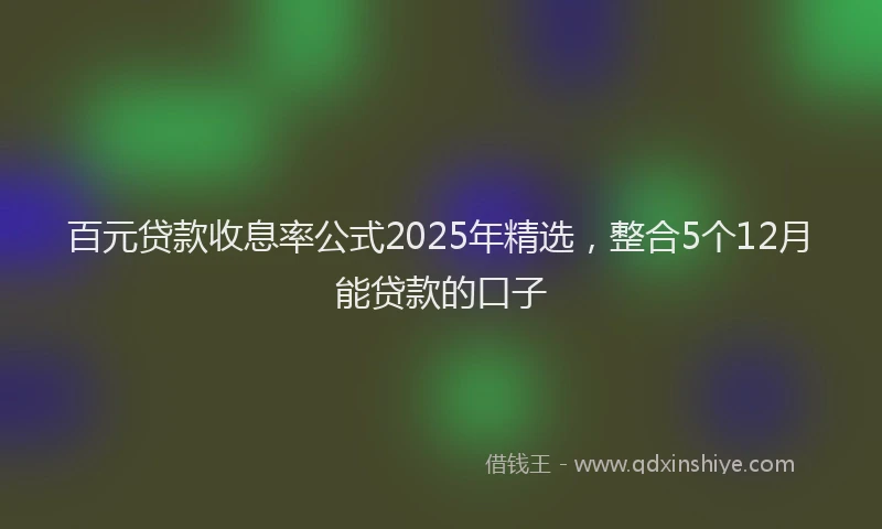 百元贷款收息率公式2025年精选，整合5个12月能贷款的口子