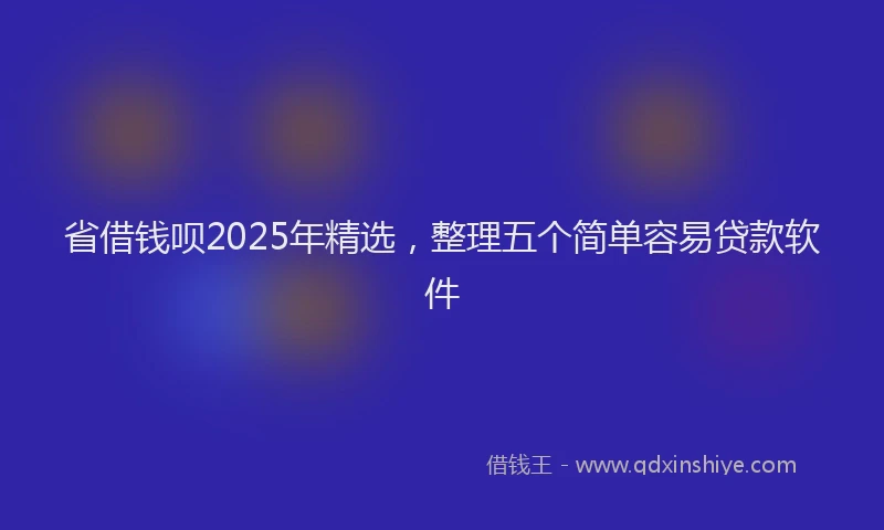 省借钱呗2025年精选，整理五个简单容易贷款软件