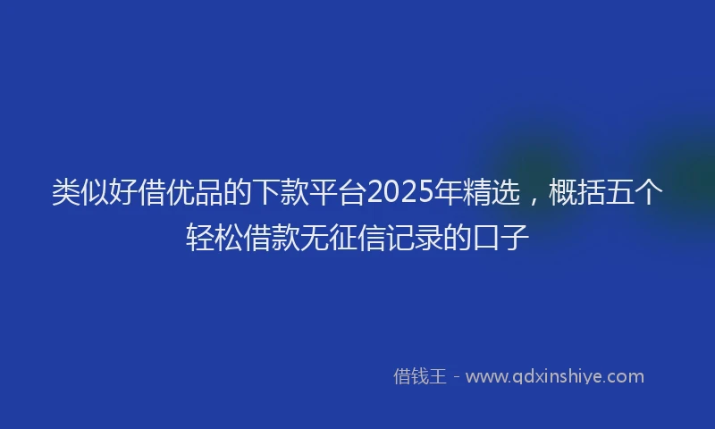 类似好借优品的下款平台2025年精选，概括五个轻松借款无征信记录的口子