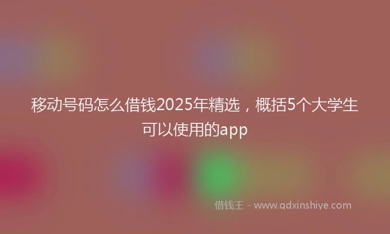 移动号码怎么借钱2025年精选，概括5个大学生可以使用的app
