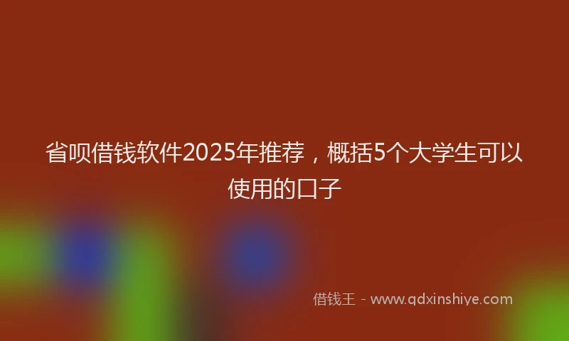 省呗借钱软件2025年推荐，概括5个大学生可以使用的口子