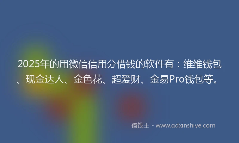2025年的用微信信用分借钱的软件有：维维钱包、现金达人、金色花、超爱财、金易Pro钱包等。