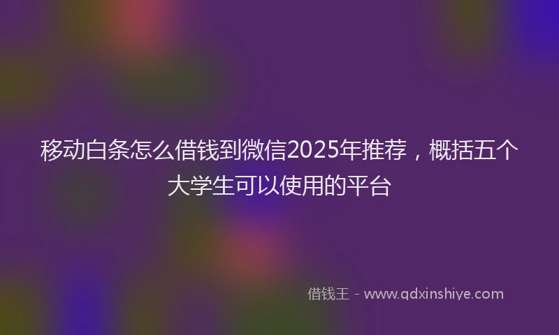 移动白条怎么借钱到微信2025年推荐，概括五个大学生可以使用的平台