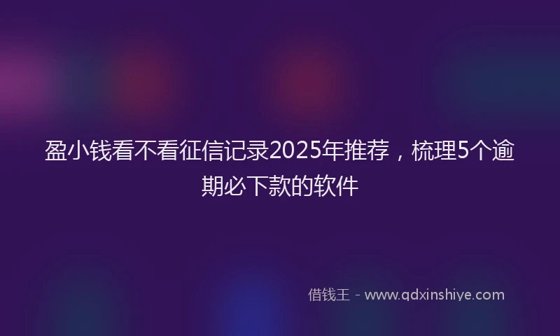 盈小钱看不看征信记录2025年推荐，梳理5个逾期必下款的软件