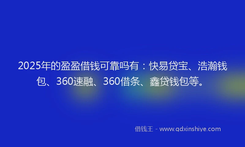2025年的盈盈借钱可靠吗有：快易贷宝、浩瀚钱包、360速融、360借条、鑫贷钱包等。
