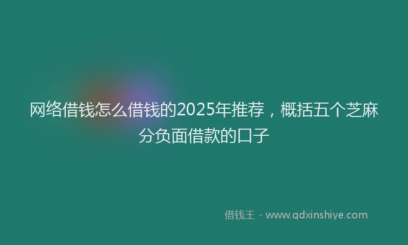 网络借钱怎么借钱的2025年推荐，概括五个芝麻分负面借款的口子