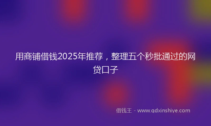 用商铺借钱2025年推荐，整理五个秒批通过的网贷口子