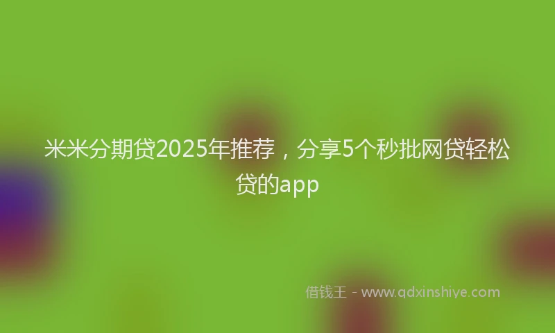 米米分期贷2025年推荐，分享5个秒批网贷轻松贷的app