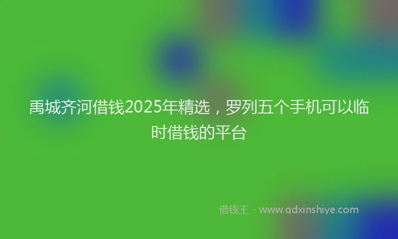 禹城齐河借钱2025年精选，罗列五个手机可以临时借钱的平台
